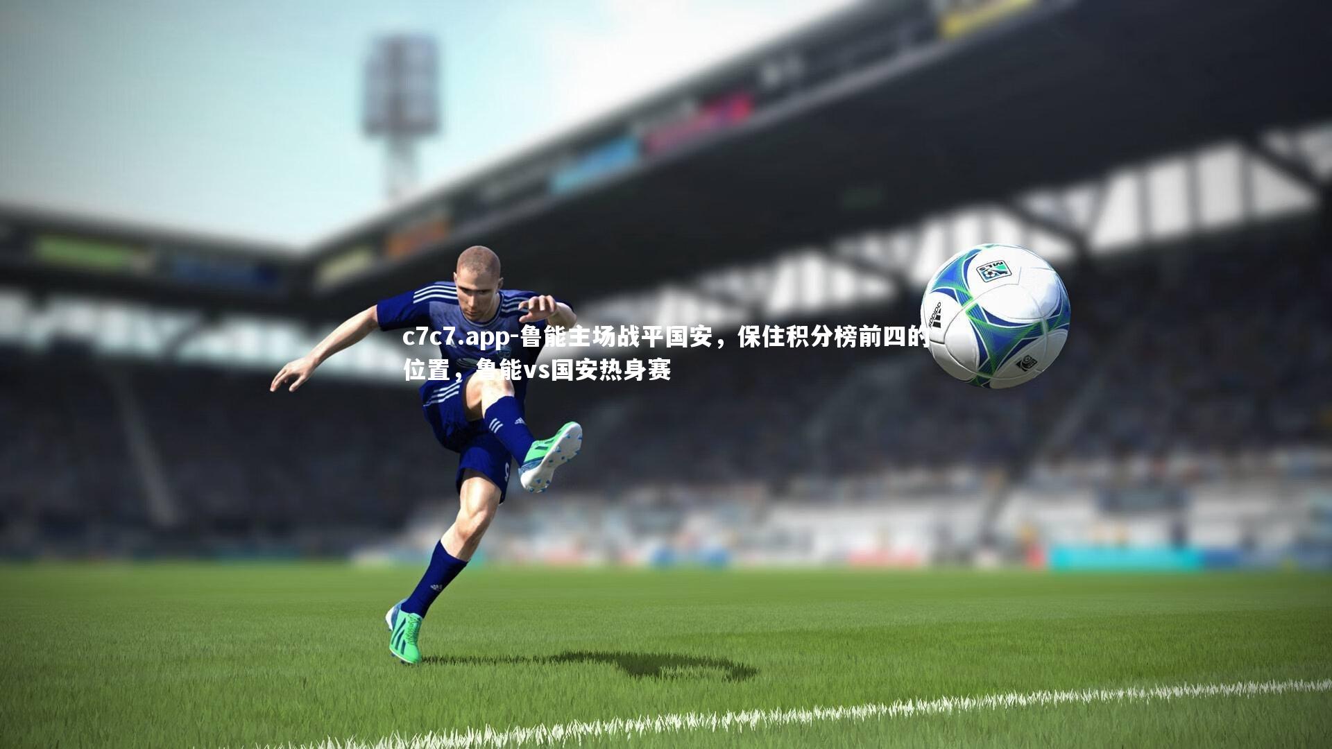 c7c7.app-鲁能主场战平国安，保住积分榜前四的位置，鲁能vs国安热身赛
