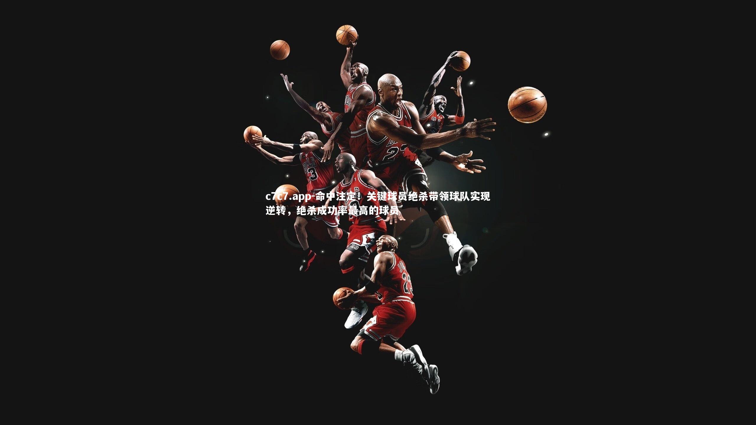 c7c7.app-命中注定！关键球员绝杀带领球队实现逆转，绝杀成功率最高的球员