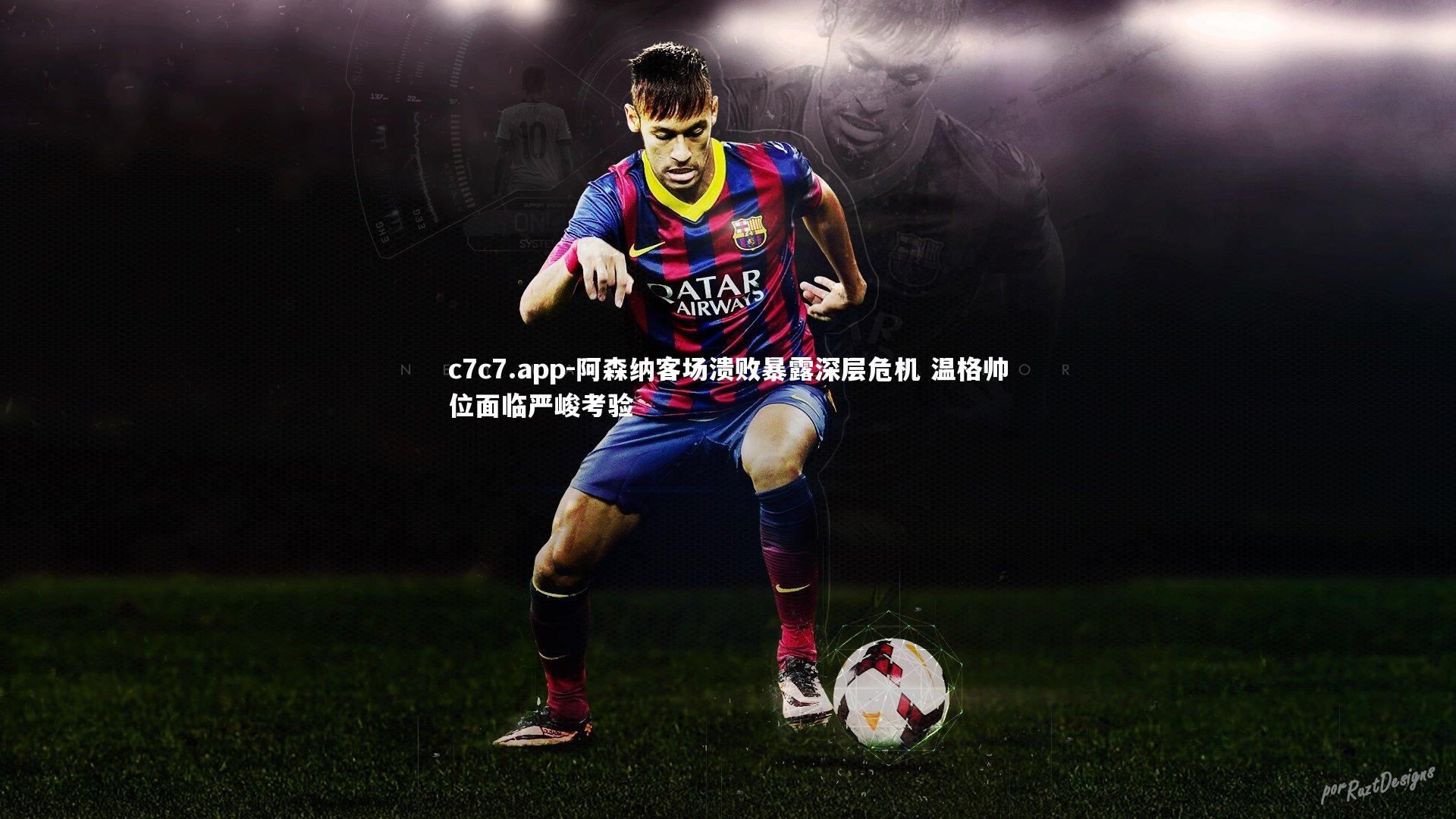 c7c7.app-阿森纳客场溃败暴露深层危机 温格帅位面临严峻考验