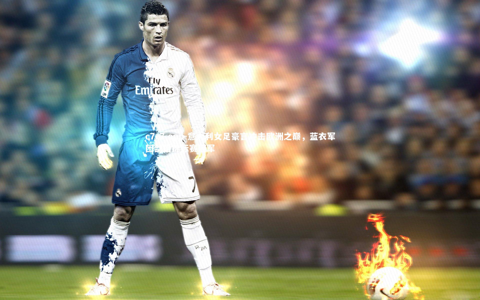 意大利女足豪言冲击欧洲之巅，蓝衣军团剑指锦标赛冠军